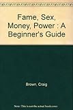Fame, sex, money, power : a beginner's guide