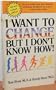 I Want to Change But I Don't Know How!