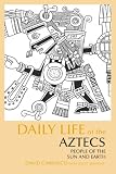 Daily Life of the Aztecs: People of the Sun and Earth (The Daily Life Through History Series)