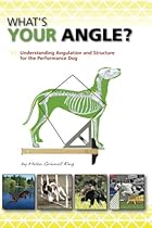 What's Your Angle: Understanding Angulation and Structure for the Performance Dog What's Your Angle: Understanding Angulation and Structure for the Performance Dog