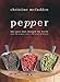 Pepper: The Spice That Changed the World: Over 100 Recipes, Over 3,000 Years of History