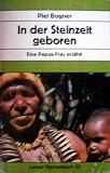 In der Steinzeit geboren. Eine Papua- Frau erz�hlt - Piet Bogner