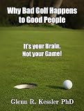 Why Bad Golf Happens To Good People/It's Your Brain Not Your Game!