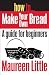 How To Make Your Own Bread: A Guide for Beginners (How To...eguides)