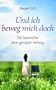 Und ich beweg mich doch. Die Geschichte einer geistigen Heilung: Gesund durch die Kraft des Geistes - die Anatomie eines Wunders