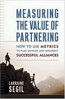 Measuring the Value of Partnering: How to Use Metrics to Plan, Develop, and Implement Successful Alliances