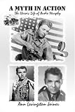 A Myth in Action: The Heroic Life of Audie Murphy