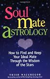 Soul Mate Astrology: How to Find and Keep Your Ideal Mate Through the Wisdom of the Stars
