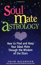 Soul Mate Astrology: How to Find and Keep Your Ideal Mate Through the Wisdom of the Stars