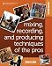 Mixing, Recording, and Producing Techniques of the Pros: Insights on Recording Audio for Music, Video, Film, and Games, 2nd Edition