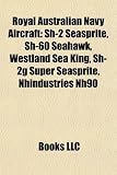 Royal Australian Navy Aircraft: Sh-2 Seasprite, Sh-60 Seahawk, Westland Sea King, Sh-2g Super Seasprite, Nhindustries Nh90