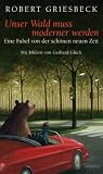 Unser Wald muss moderner werden: Eine Fabel von der sch&ouml;nen neuen Zeit - Robert Griesbeck