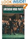 The Rise and Fall of the American Whig Party: Jacksonian Politics and the Onset of the Civil War