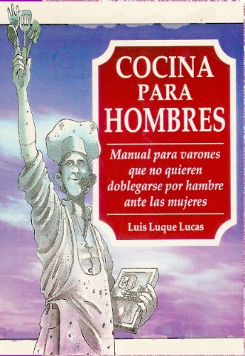 Cocina para hombres; manual para no doblegarse por hambre ante las mujeres (Spanish Edition)