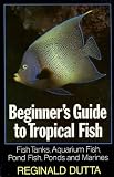 Beginner's guide to tropical fish : fish tanks, coldwater aquarium fish, pond fish, ponds and marines