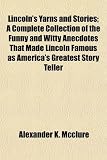 Lincoln's Yarns and Stories; A Complete Collection of the Funny and Witty Anecdotes That Made Lincoln Famous as America's Greatest Story Teller