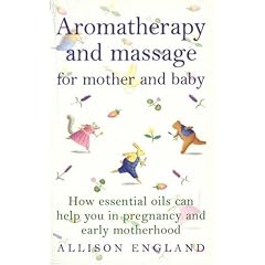 Aromatherapy and Massage for Mother and Baby: How Essential Oils Can Help You in Pregnancy and Early Motherhood (Positive parenting)