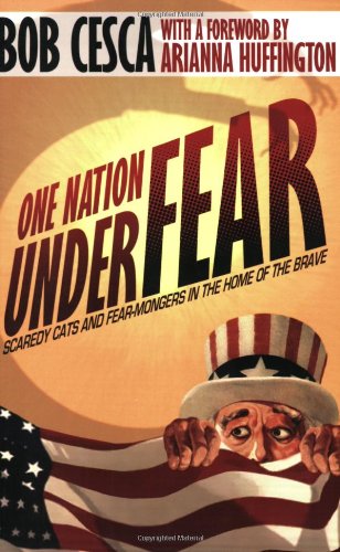 One Nation Under Fear: Scaredy Cats and Fear-Mongers in the Home of the Brave (And What You Can Do About It)
