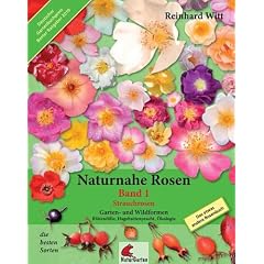 Naturnahe Rosen - Garten und Wildformen. Band 1: Strauchrosen. Bl�tenf�lle, Hagebuttenpracht, �kologie.: Das etwas andere Rosenbuch - die besten Sorten