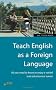 Teach English as a Foreign Language: All You Need to Know to Enjoy a Varied and Adventurous Career (How to)