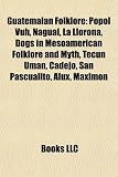 Guatemalan Folklore: Popol Vuh, Nagual, La Llorona, Dogs in Mesoamerican Folklore and Myth, Tecún Umán, Cadejo, San Pascualito, Alux, Maximón