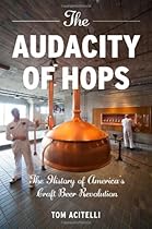 The Audacity of Hops: The History of America's Craft Beer Revolution The Audacity of Hops: The History of America's Craft Beer Revolution