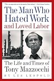 The Man Who Hated Work and Loved Labor: The Life and Times of Tony Mazzocchi