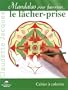 Mandalas pour favoriser le l�cher-prise : Cahier � colorier