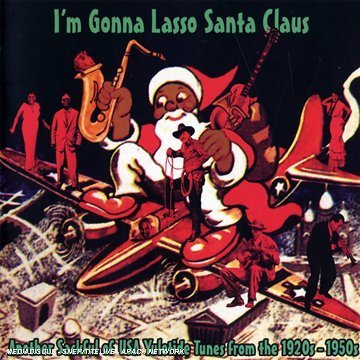 CD-Charts  Search : I'm Gonna Lasso Santa Claus: Another Sackful of USA Yuletide Tunes from the 1920s - 1950s