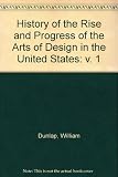 A history of the rise and progress of the arts of design in the United States, by William Dunlap [1st ed.], reprinted; with a new introduction by James Thomas Flexner; newly edited by Rita Weiss. Vol.