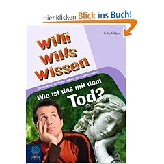 Wie ist das mit dem Tod?: Willi wills wissen, Bd. 10: Die Reportage f�r Kinder und alle, die es wissen wollen