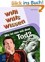 Wie ist das mit dem Tod?: Willi wills wissen, Bd. 10: Die Reportage f�r Kinder und alle, die es wissen wollen