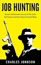 Job Hunting: Resume And Interview Success For The Career You Have Always Dreamed About (business, success, finance, wealth, economics, self help, personal rich, job, recession, deep depression,) Job Hunting: Resume And Interview Success For The Career You Have Always Dreamed About (business, success, finance, wealth, economics, self help, personal rich, job, recession, deep depression,)