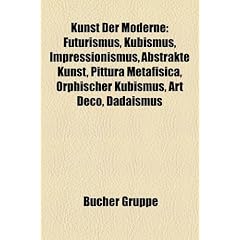 Kunst Der Moderne: Futurismus, Kubismus, Impressionismus, Abstrakte Kunst, Pittura Metafisica, Orphischer Kubismus, Art Dco, Dadaismus