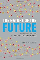 The Nature of the Future: Dispatches from the Socialstructed World The Nature of the Future: Dispatches from the Socialstructed World