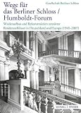 : Wege für das Berliner Schloss ;Humboldt-Forum: Wiederaufbau und Rekonstruktion zerstörter Residenzschlösser in Deutschland und Europa (1945 - 2007)