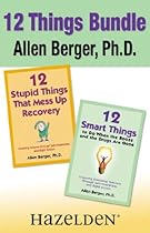 12 Stupid Things That Mess Up Recovery & 12 Smart Things to Do When the Booze and Drugs Are Gone: Avoiding Relapse and Choosing Emotional Sobriety through Self-Awareness and Right Action