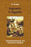 Napoleon in &Auml;gypten: Geschichtserfindung und historische Wahrheit - Mustafa El-Attar