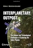 Interplanetary Outpost: The Human and Technological Challenges of Exploring the Outer Planets (Springer Praxis Books / Space Exploration) Interplanetary Outpost: The Human and Technological Challenges of Exploring the Outer Planets (Springer Praxis Books / Space Exploration)