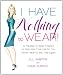 I Have Nothing To Wear!: A Painless 12-Step Program to Declutter Your Life So You Never Have to Say This Again!*