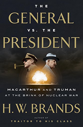 The General vs. the President: MacArthur and Truman at the Brink of Nuclear War
