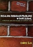 Resolving Behaviour Problems in your School: A Practical Guide for Teachers and Support Staff