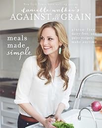 Danielle Walker's Against All Grain: Meals Made Simple: Gluten-Free, Dairy-Free, and Paleo Recipes to Make Anytime