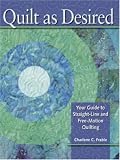 Quilt As Desired: Your Guide to Straight-Line and Free-Motion Quilting