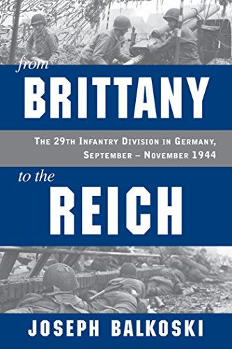 From Brittany to the Reich: The 29th Infantry Division in Germany, September - November 1944, by Joseph Balkoski From Brittany to the Reich: The 29th Infantry Division in Germany, September - November 1944, by Joseph Balkoski