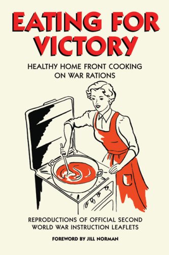 Eating For Victory: Healthy Home Front Cooking on War Rations (Official Wwii Info Reproductns)