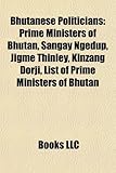 Bhutanese Politicians: Prime Ministers of Bhutan, Sangay Ngedup, Jigme Thinley, Kinzang Dorji, List of Prime Ministers of Bhutan-