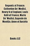 Regents of France: Catherine de' Medici, Henry V of England, Louis XVIII of France, Marie de' Medici, Eugnie de Montijo, Anne of Austria-