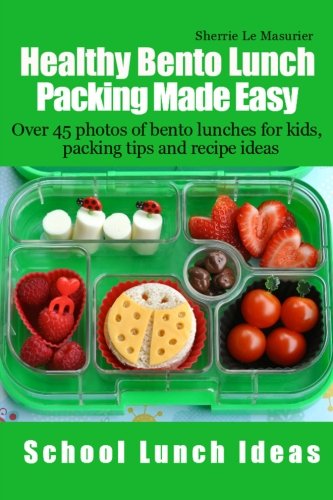 Healthy Bento Lunch Packing Made Easy: Over 45 photos of bento lunches for kids, packing tips and recipe ideas (School Lunch Ideas) (Volume 2)