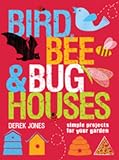 Bird, Bee & Bug Houses: Simple Projects for Your Garden